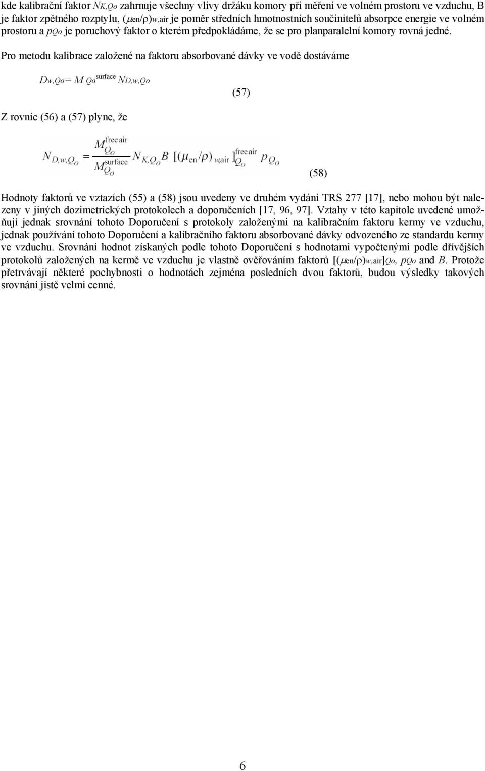 Pro metodu kalibrace založené na faktoru absorbované dávky ve vodě dostáváme Dw,Qo= M Qo surface ND,w,Qo (57) Z rovnic (56) a (57) plyne, že Hodnoty faktorů ve vztazích (55) a (58) jsou uvedeny ve