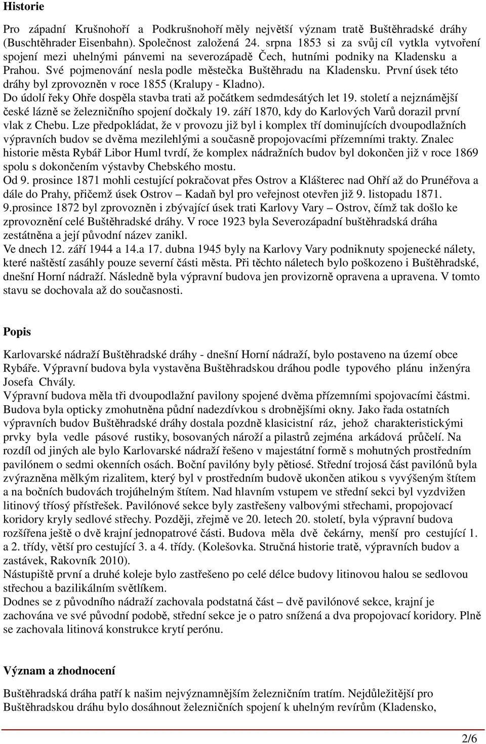 První úsek této dráhy byl zprovozněn v roce 1855 (Kralupy - Kladno). Do údolí řeky Ohře dospěla stavba trati až počátkem sedmdesátých let 19.