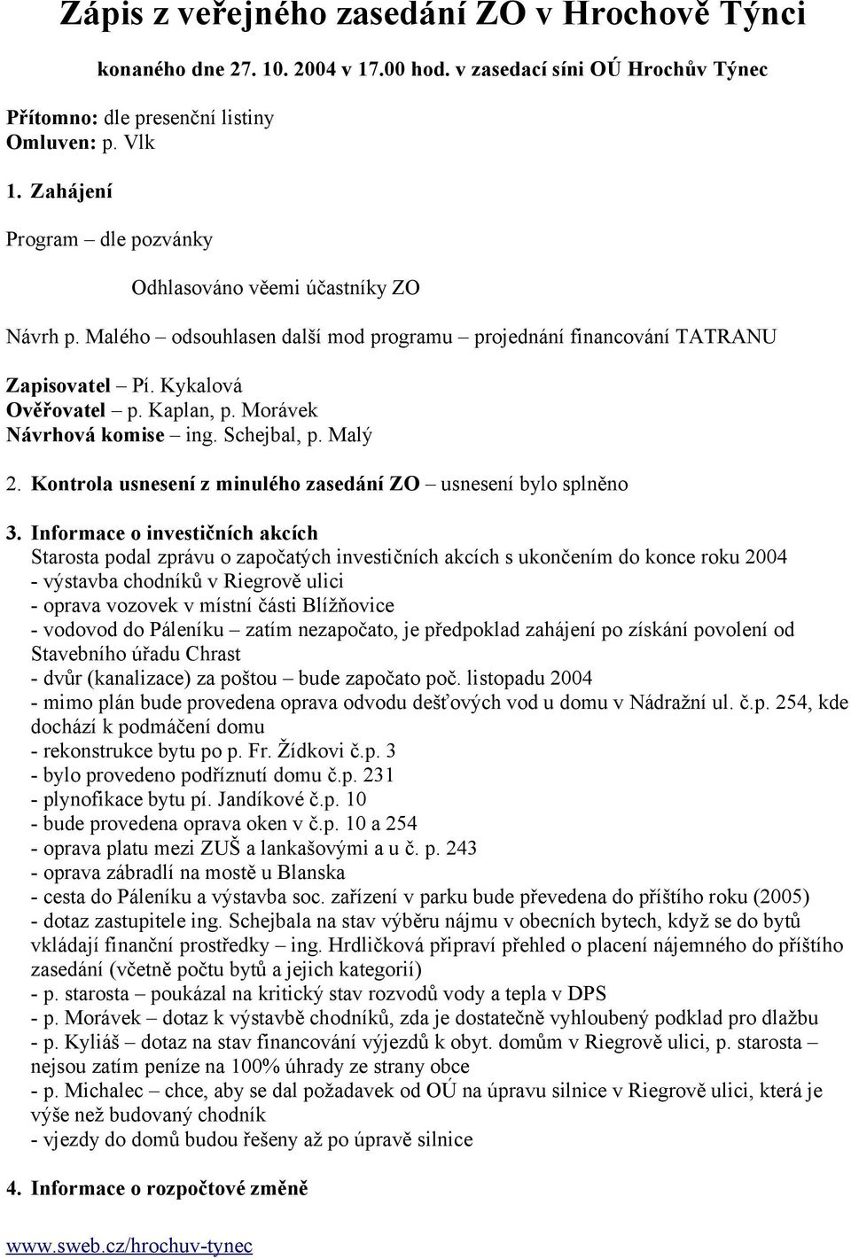 Morávek Návrhová komise ing. Schejbal, p. Malý 2. Kontrola usnesení z minulého zasedání ZO usnesení bylo splněno 3.