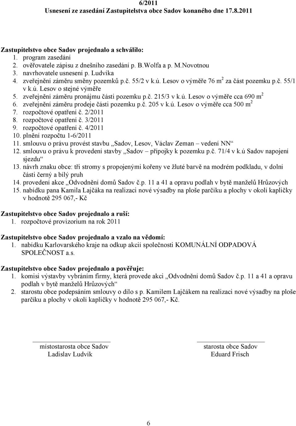 zveřejnění záměru pronájmu části pozemku p.č. 215/3 v k.ú. Lesov o výměře cca 690 m 2 6. zveřejnění záměru prodeje části pozemku p.č. 205 v k.ú. Lesov o výměře cca 500 m 2 7. rozpočtové opatření č.