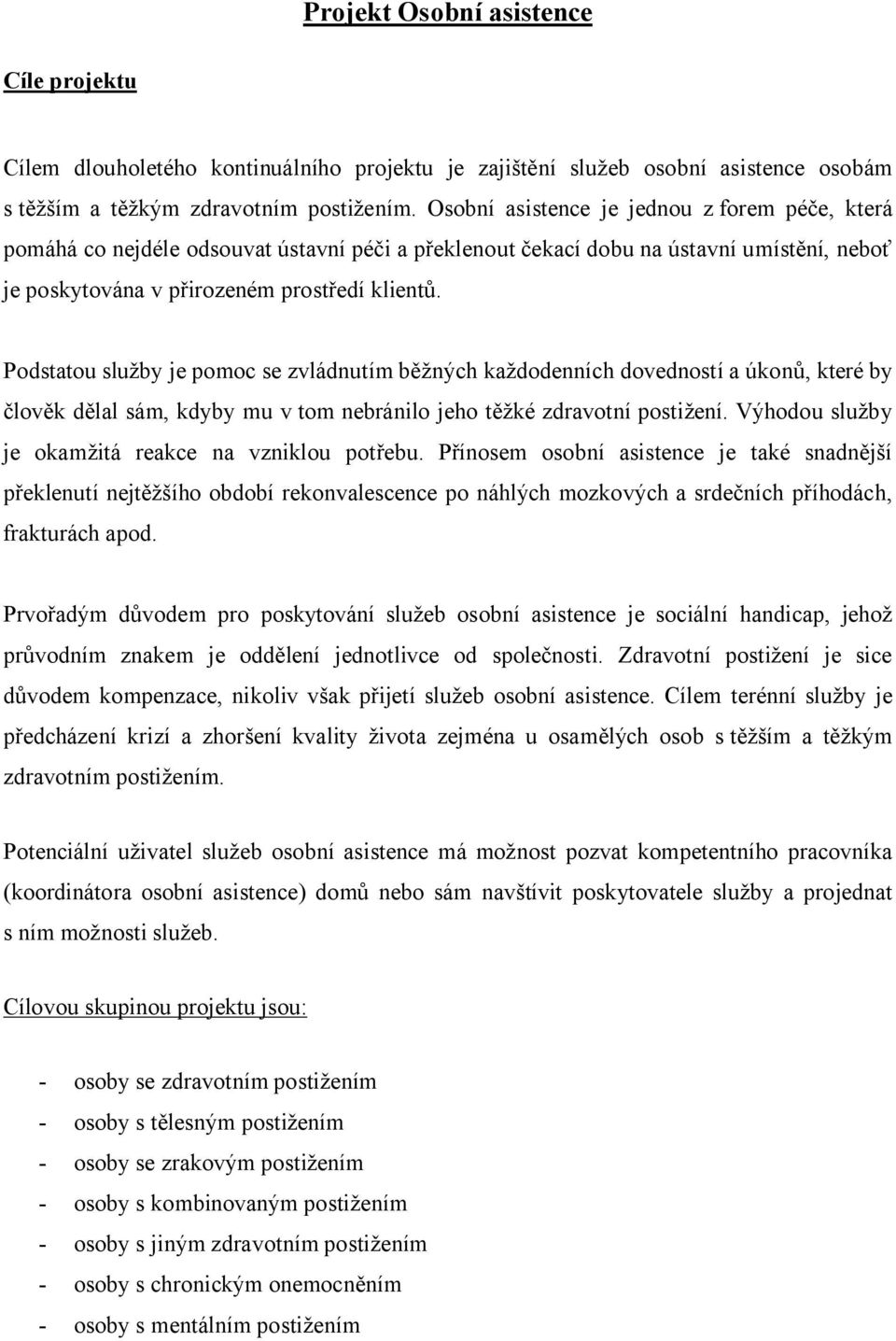 Podstatou služby je pomoc se zvládnutím běžných každodenních dovedností a úkonů, které by člověk dělal sám, kdyby mu v tom nebránilo jeho těžké zdravotní postižení.