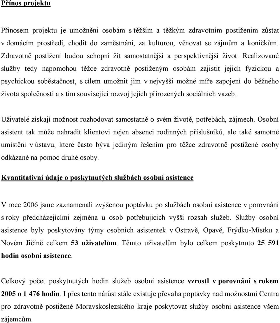 Realizované služby tedy napomohou těžce zdravotně postiženým osobám zajistit jejich fyzickou a psychickou soběstačnost, s cílem umožnit jim v nejvyšší možné míře zapojení do běžného života