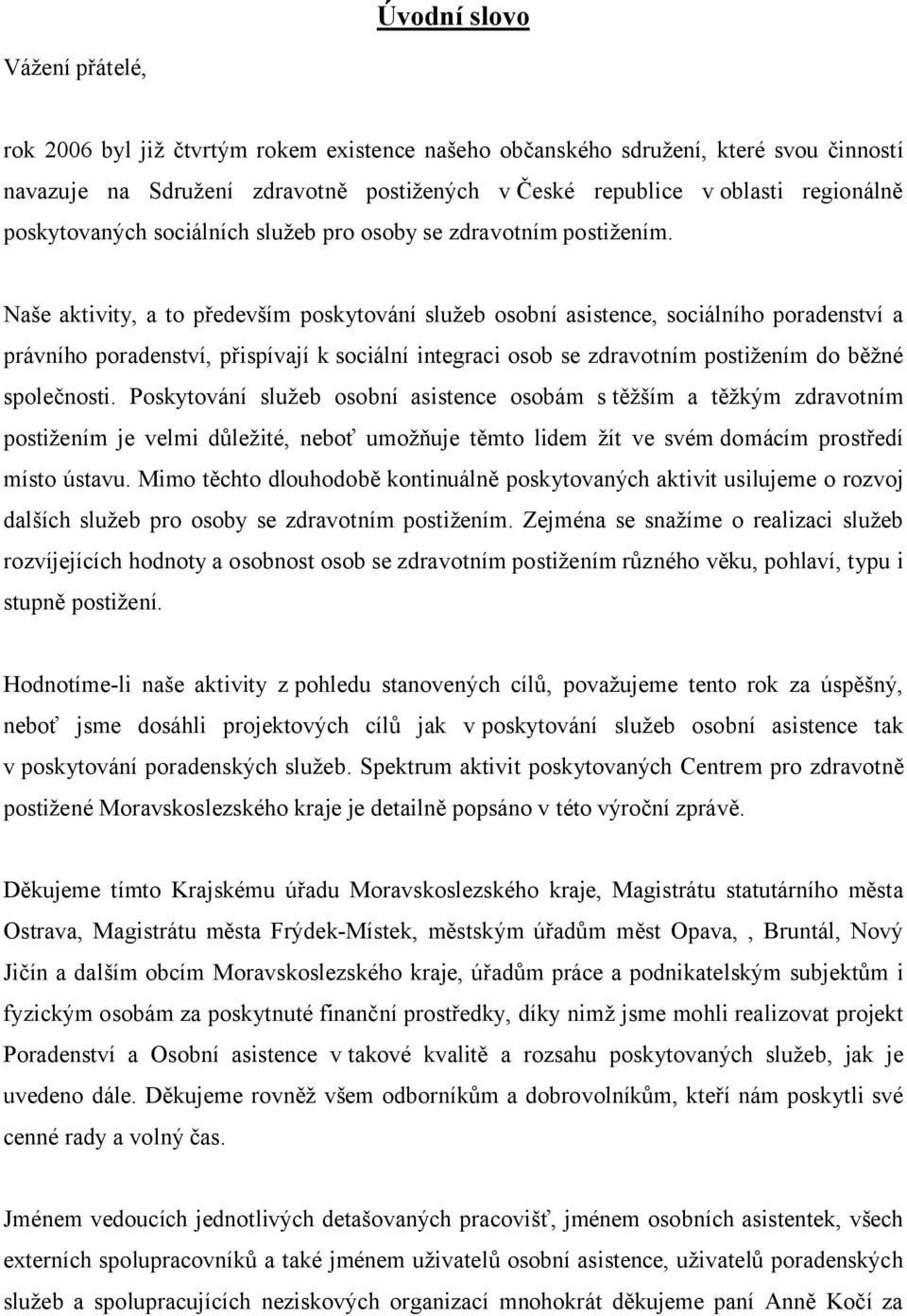 Naše aktivity, a to především poskytování služeb osobní asistence, sociálního poradenství a právního poradenství, přispívají k sociální integraci osob se zdravotním postižením do běžné společnosti.