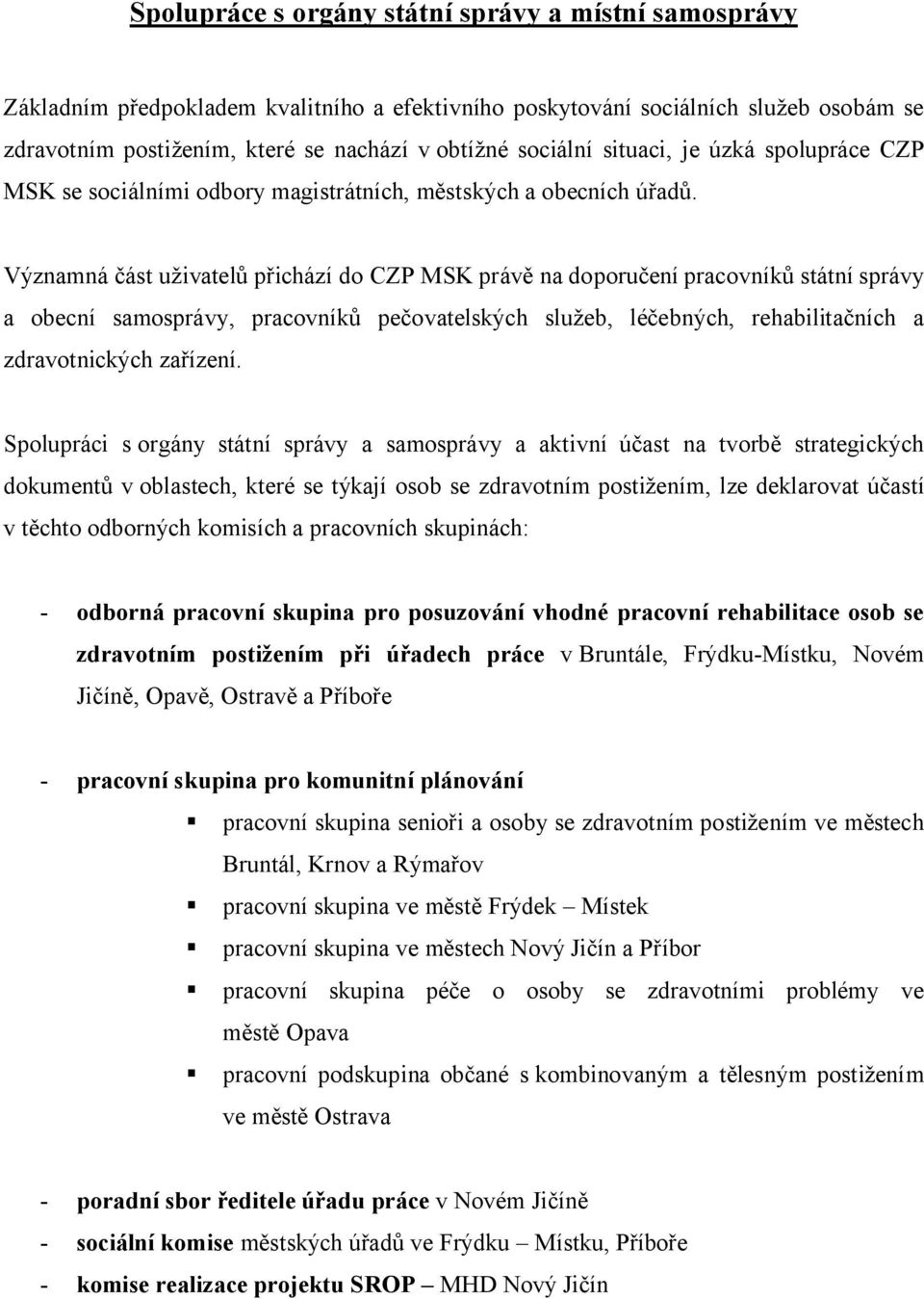 Významná část uživatelů přichází do CZP MSK právě na doporučení pracovníků státní správy a obecní samosprávy, pracovníků pečovatelských služeb, léčebných, rehabilitačních a zdravotnických zařízení.