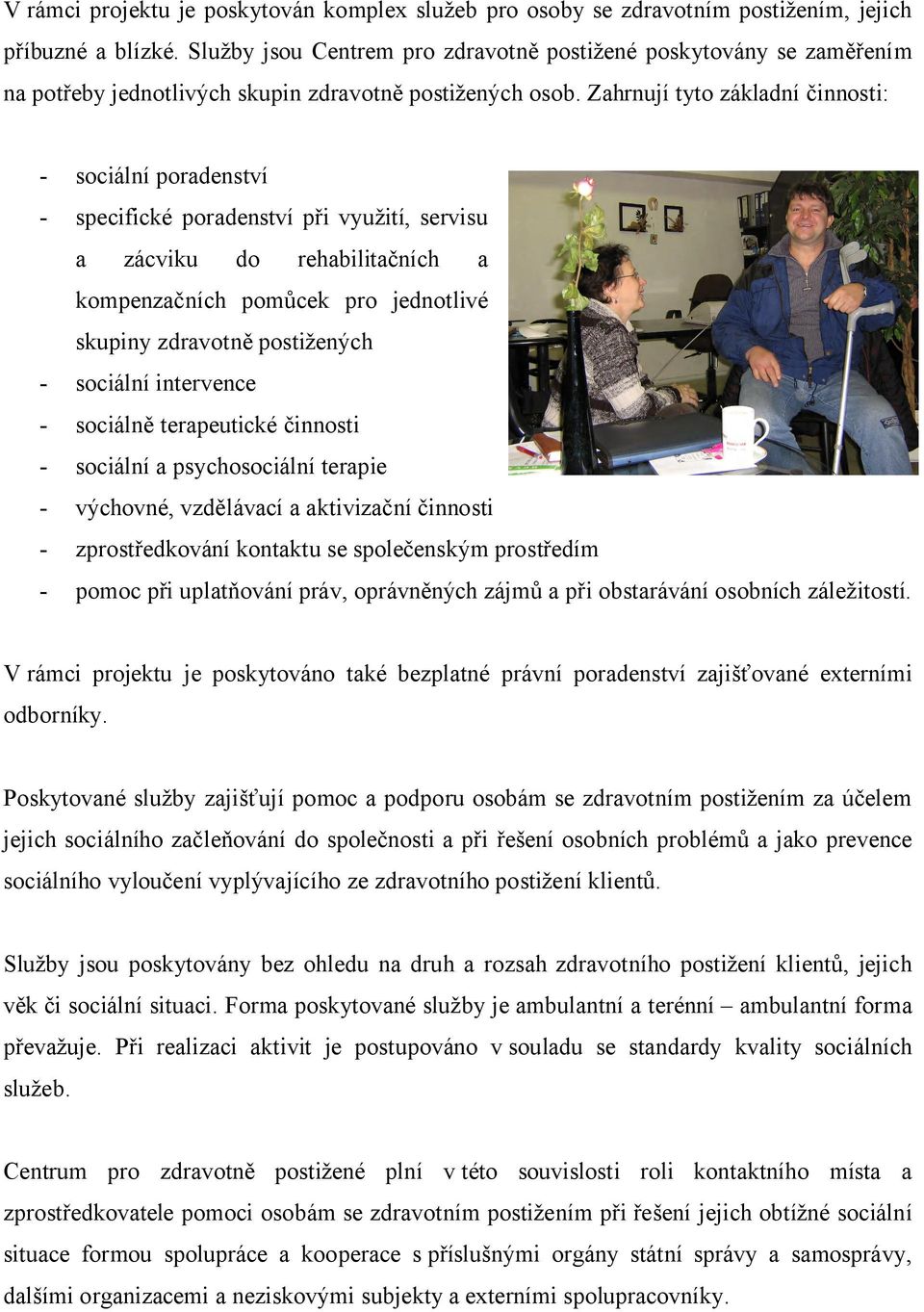 Zahrnují tyto základní činnosti: - sociální poradenství - specifické poradenství při využití, servisu a zácviku do rehabilitačních a kompenzačních pomůcek pro jednotlivé skupiny zdravotně postižených