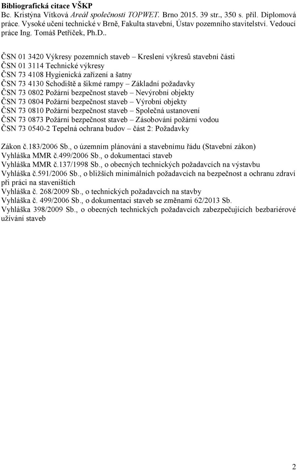 . ČSN 01 3420 Výkresy pozemních staveb Kreslení výkresů stavební části ČSN 01 3114 Technické výkresy ČSN 73 4108 Hygienická zařízení a šatny ČSN 73 4130 Schodiště a šikmé rampy Základní požadavky ČSN