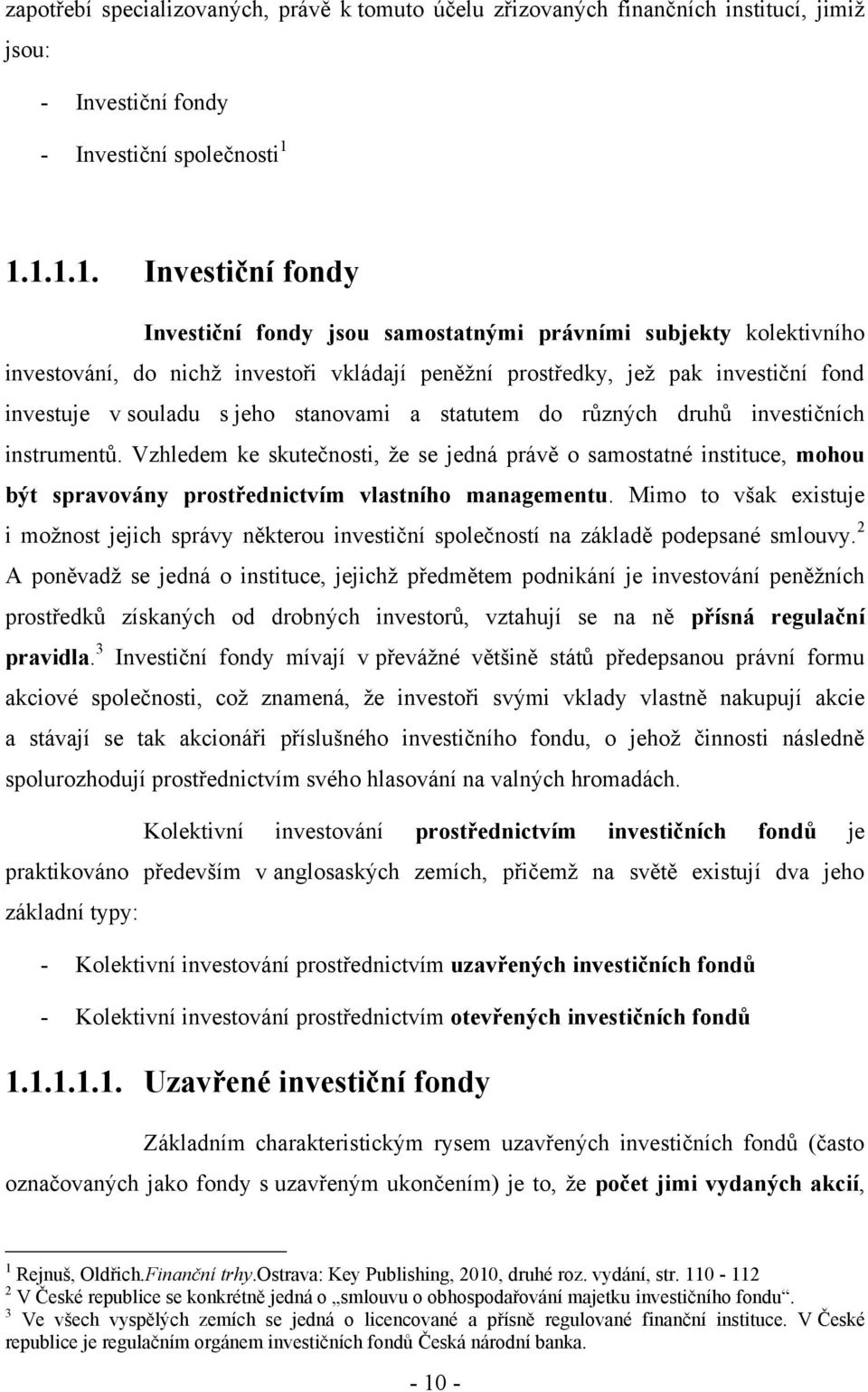 jeho stanovami a statutem do různých druhů investičních instrumentů. Vzhledem ke skutečnosti, ţe se jedná právě o samostatné instituce, mohou být spravovány prostřednictvím vlastního managementu.