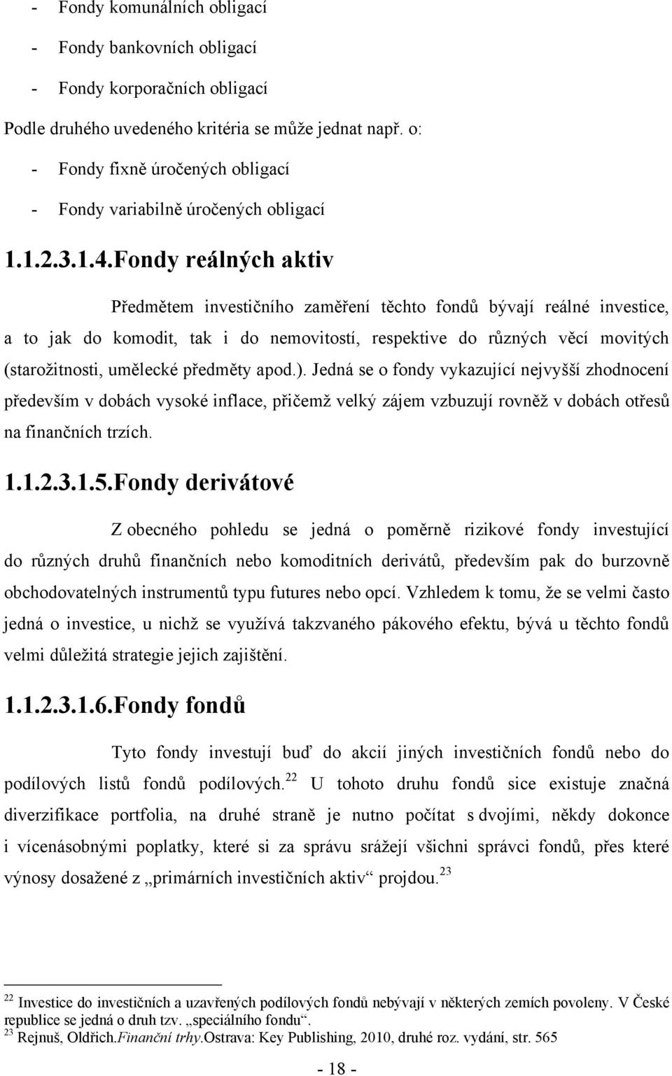 Fondy reálných aktiv Předmětem investičního zaměření těchto fondů bývají reálné investice, a to jak do komodit, tak i do nemovitostí, respektive do různých věcí movitých (staroţitnosti, umělecké