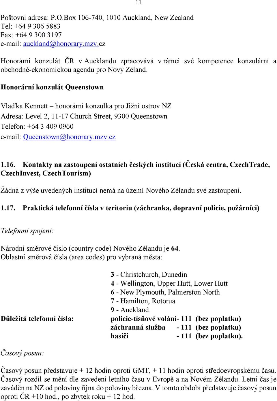 Honorární konzulát Queenstown Vlaďka Kennett honorární konzulka pro Jižní ostrov NZ Adresa: Level 2, 11-17 Church Street, 9300 Queenstown Telefon: +64 3 409 0960 e-mail: Queenstown@honorary.mzv.cz 1.