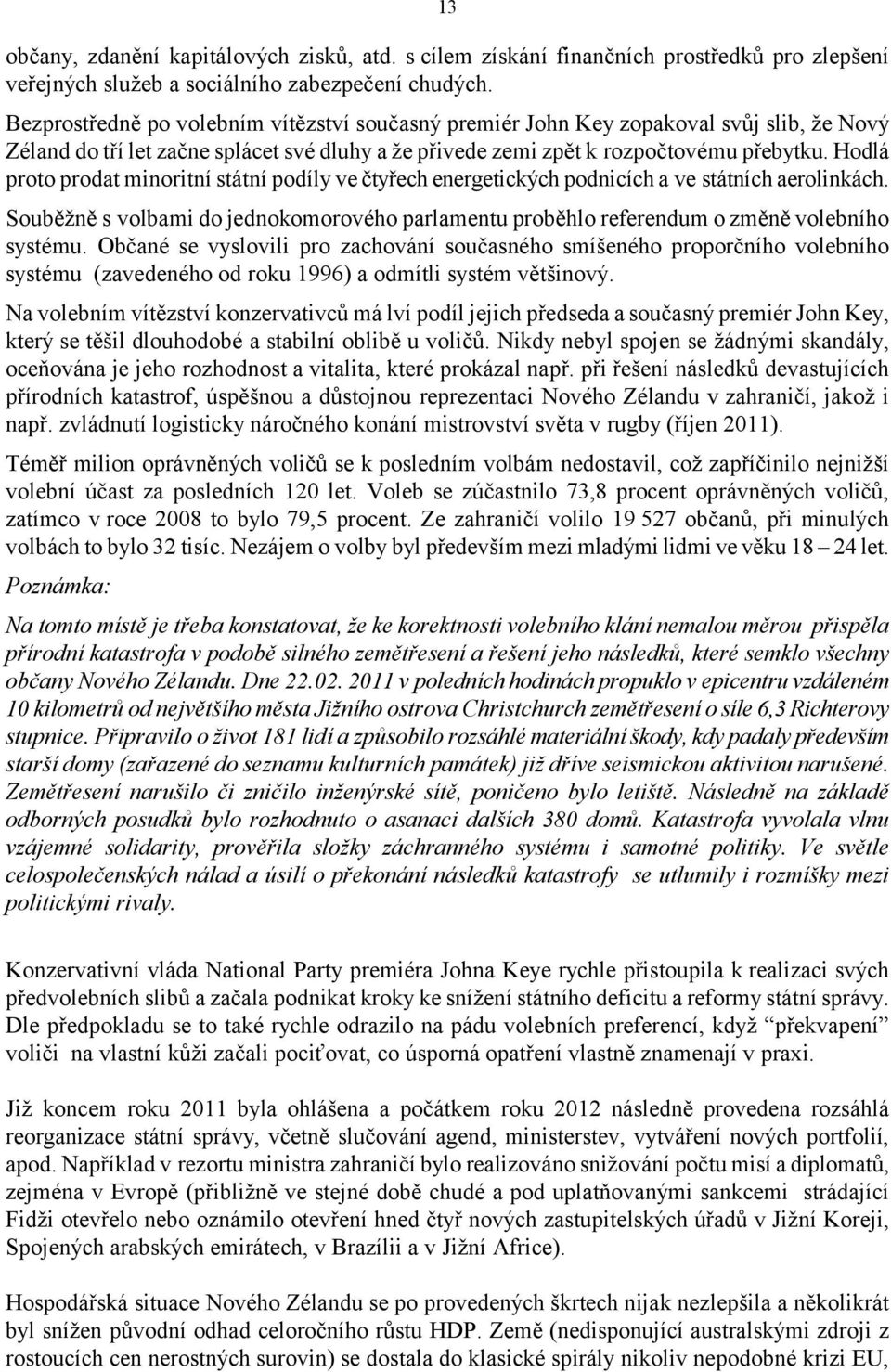 Hodlá proto prodat minoritní státní podíly ve čtyřech energetických podnicích a ve státních aerolinkách. Souběžně s volbami do jednokomorového parlamentu proběhlo referendum o změně volebního systému.