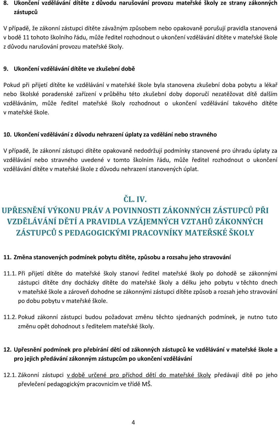 Ukončení vzdělávání dítěte ve zkušební době Pokud při přijetí dítěte ke vzdělávání v mateřské škole byla stanovena zkušební doba pobytu a lékař nebo školské poradenské zařízení v průběhu této