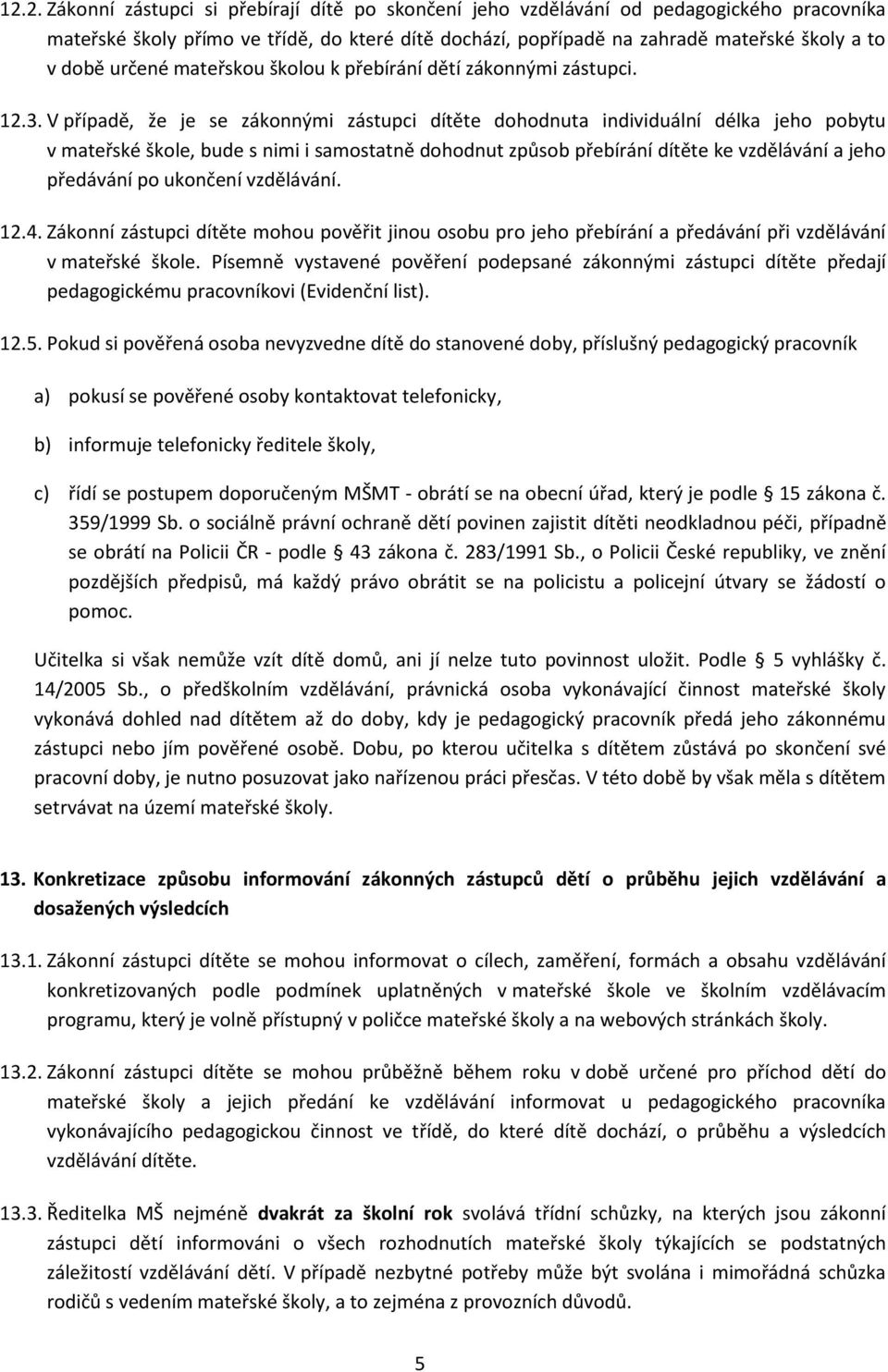 V případě, že je se zákonnými zástupci dítěte dohodnuta individuální délka jeho pobytu v mateřské škole, bude s nimi i samostatně dohodnut způsob přebírání dítěte ke vzdělávání a jeho předávání po