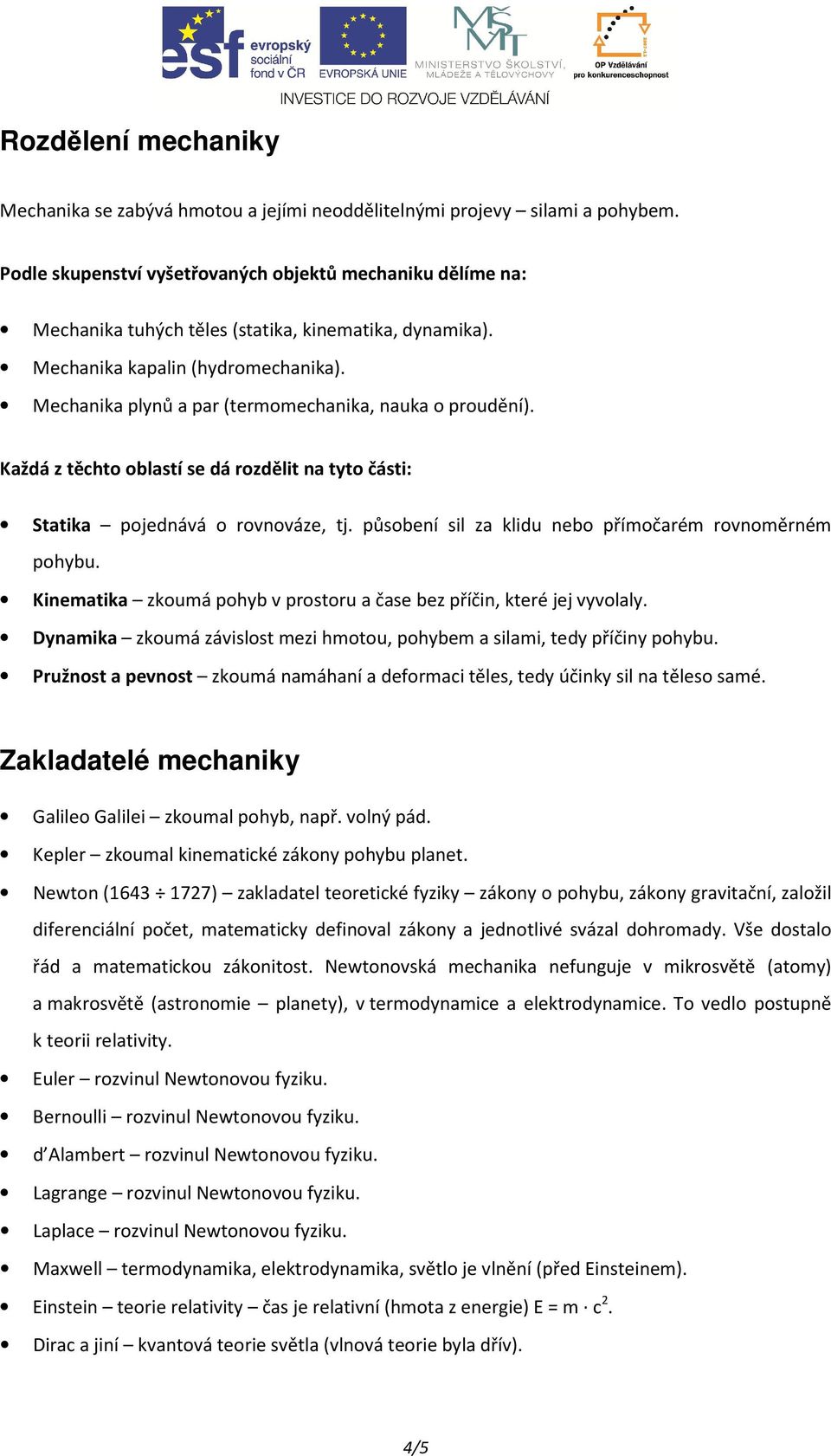 Mechanika plynů a par (termomechanika, nauka o proudění). Každá z těchto oblastí se dá rozdělit na tyto části: Statika pojednává o rovnováze, tj.