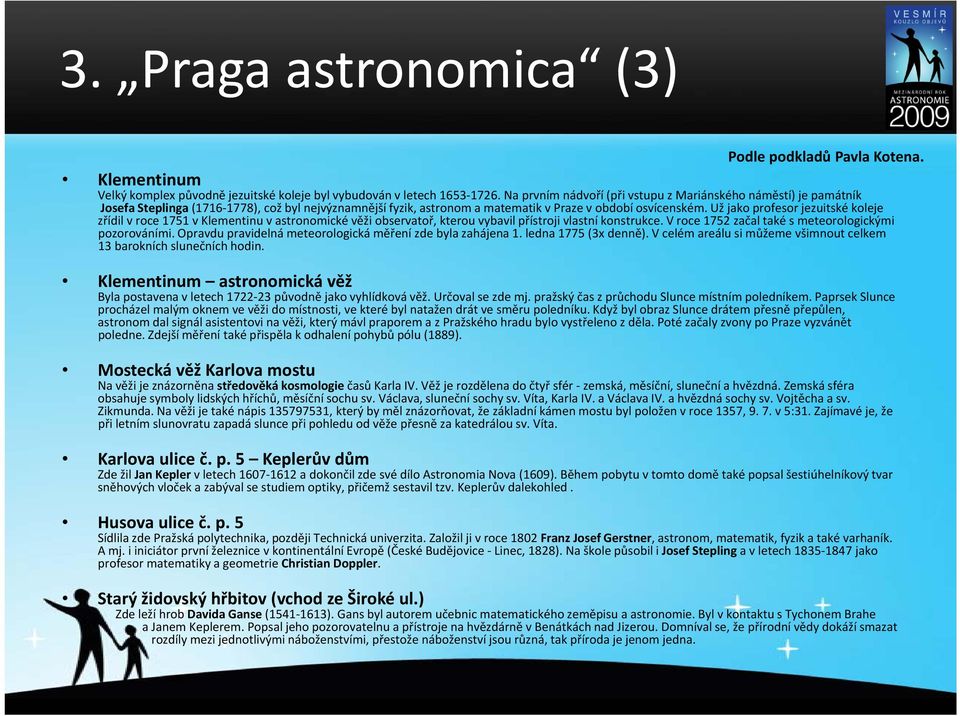 Už jako profesor jezuitské koleje zřídil v roce 1751 v Klementinu v astronomické věži observatoř, kterou vybavil přístroji vlastní konstrukce. V roce 1752 začal také s meteorologickými pozorováními.