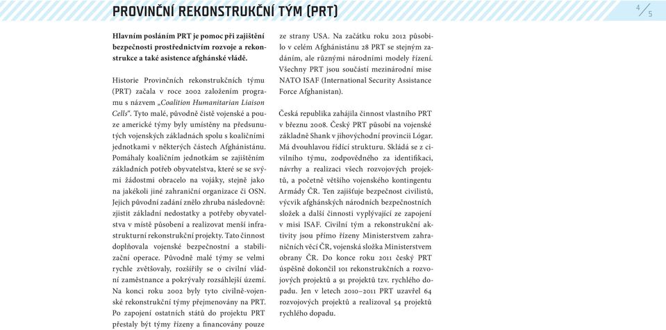 Tyto malé, původně čistě vojenské a pouze americké týmy byly umístěny na předsunutých vojenských základnách spolu s koaličními jednotkami v některých částech Afghánistánu.