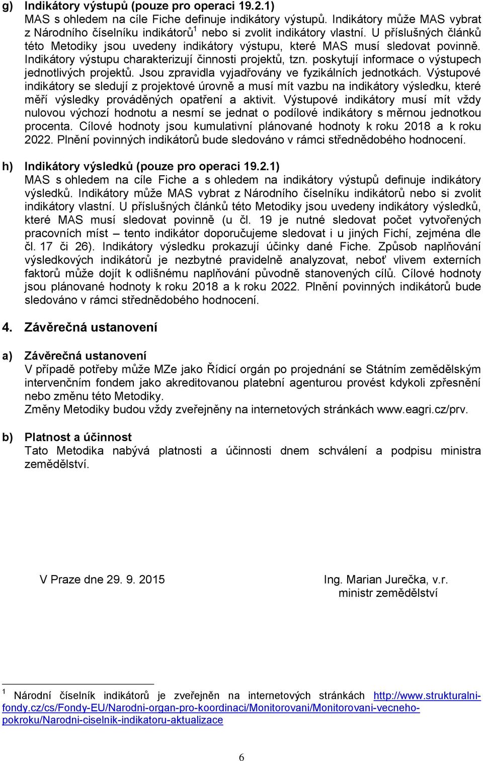 Indikátory výstupu charakterizují činnosti projektů, tzn. poskytují informace o výstupech jednotlivých projektů. Jsou zpravidla vyjadřovány ve fyzikálních jednotkách.