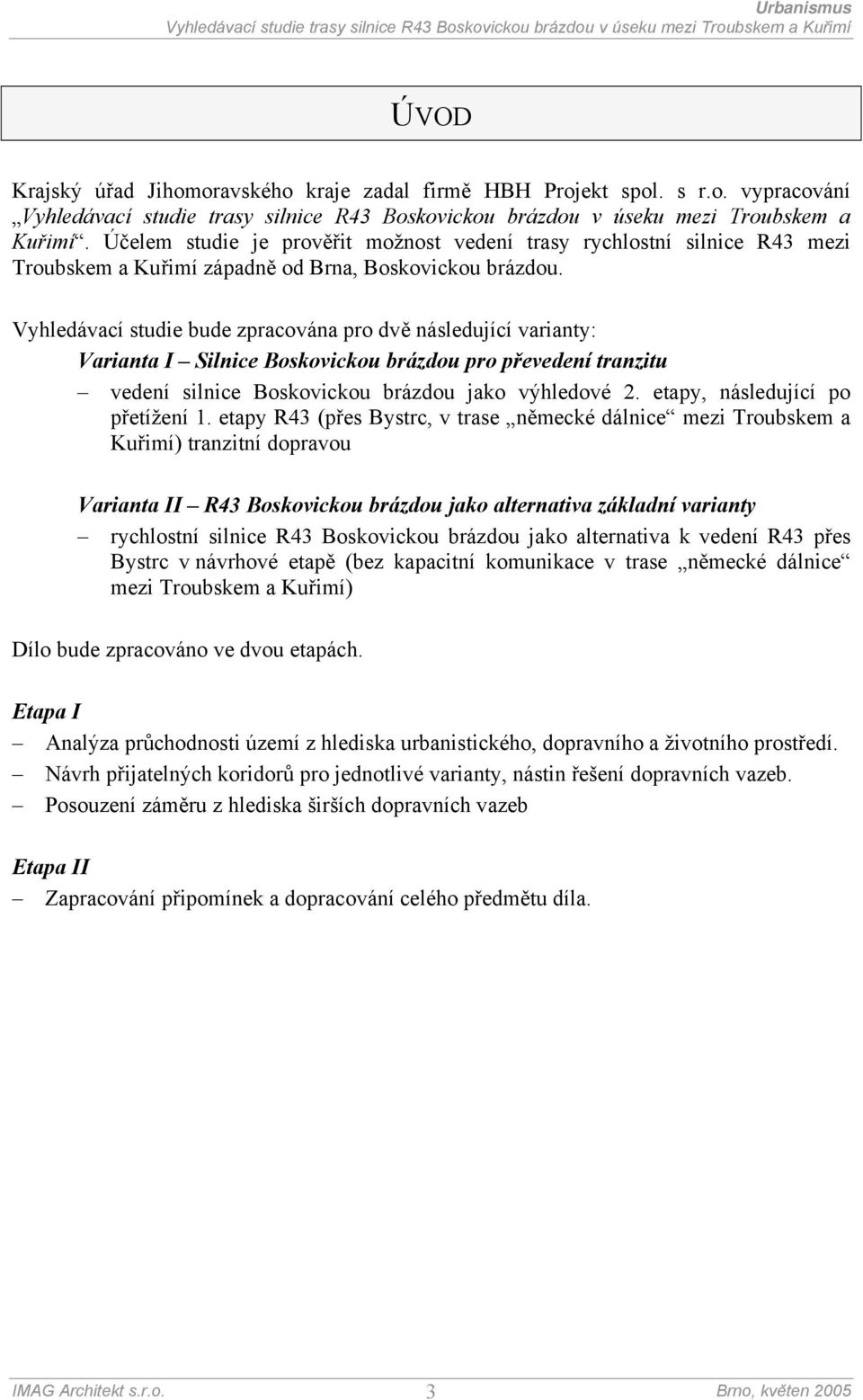 Vyhledávací studie bude zpracována pro dvě následující varianty: Varianta I Silnice Boskovickou brázdou pro převedení tranzitu vedení silnice Boskovickou brázdou jako výhledové 2.