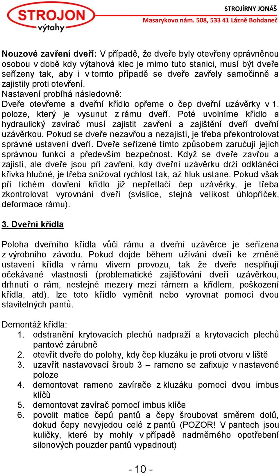 Poté uvolníme křídlo a hydraulický zavírač musí zajistit zavření a zajištění dveří dveřní uzávěrkou. Pokud se dveře nezavřou a nezajistí, je třeba překontrolovat správné ustavení dveří.