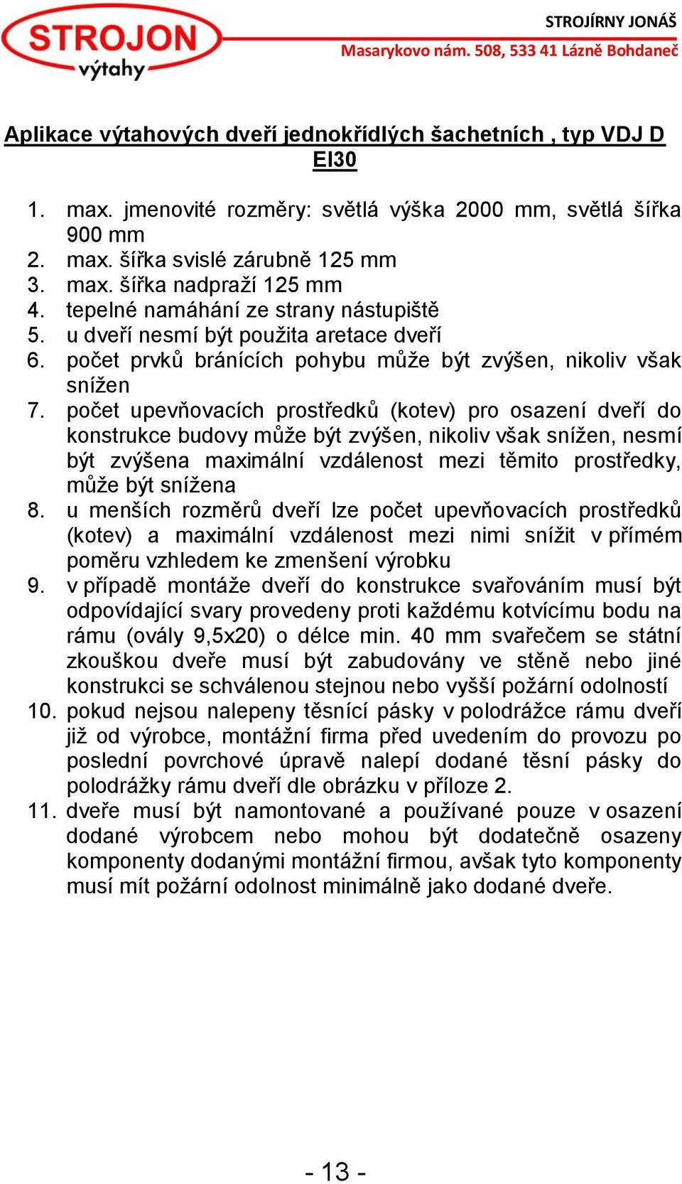 počet upevňovacích prostředků (kotev) pro osazení dveří do konstrukce budovy může být zvýšen, nikoliv však snížen, nesmí být zvýšena maximální vzdálenost mezi těmito prostředky, může být snížena 8.