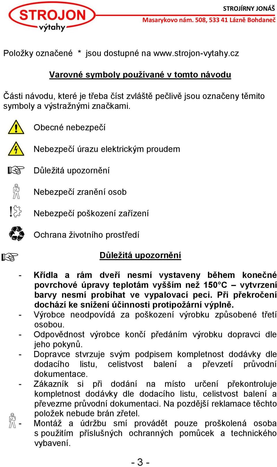 Obecné nebezpečí Nebezpečí úrazu elektrickým proudem Důležitá upozornění Nebezpečí zranění osob Nebezpečí poškození zařízení Ochrana životního prostředí Důležitá upozornění - Křídla a rám dveří nesmí