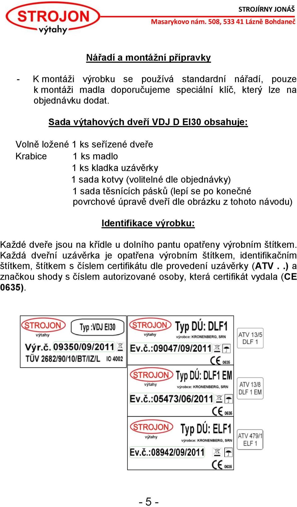 (lepí se po konečné povrchové úpravě dveří dle obrázku z tohoto návodu) Identifikace výrobku: Každé dveře jsou na křídle u dolního pantu opatřeny výrobním štítkem.