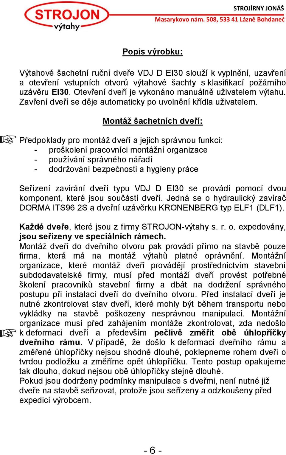 Montáž šachetních dveří: Předpoklady pro montáž dveří a jejich správnou funkci: - proškolení pracovníci montážní organizace - používání správného nářadí - dodržování bezpečnosti a hygieny práce