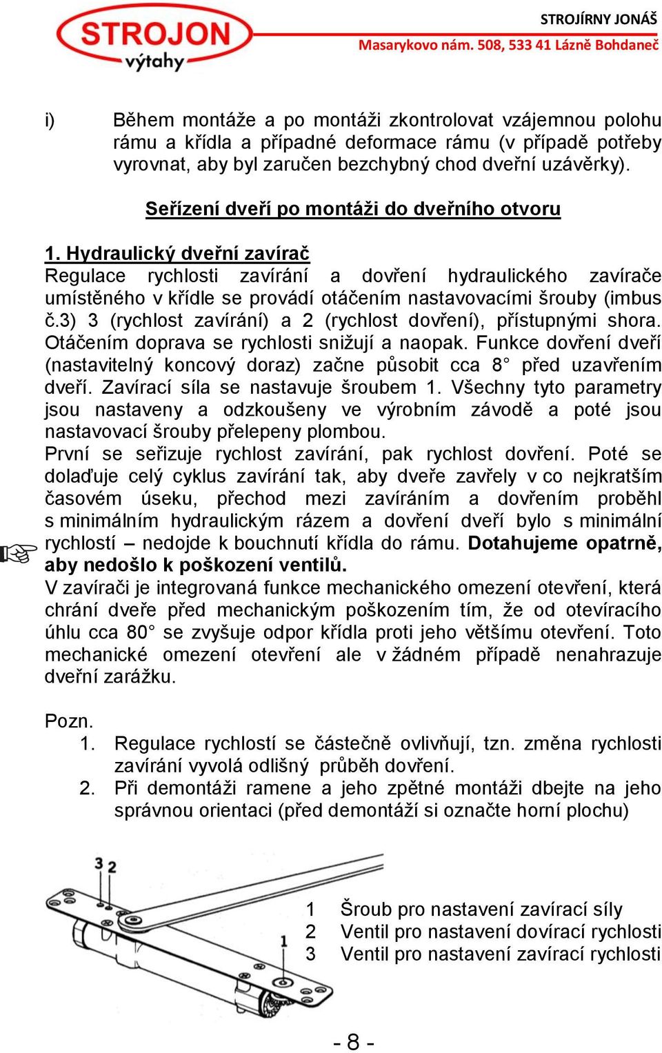 Hydraulický dveřní zavírač Regulace rychlosti zavírání a dovření hydraulického zavírače umístěného v křídle se provádí otáčením nastavovacími šrouby (imbus č.