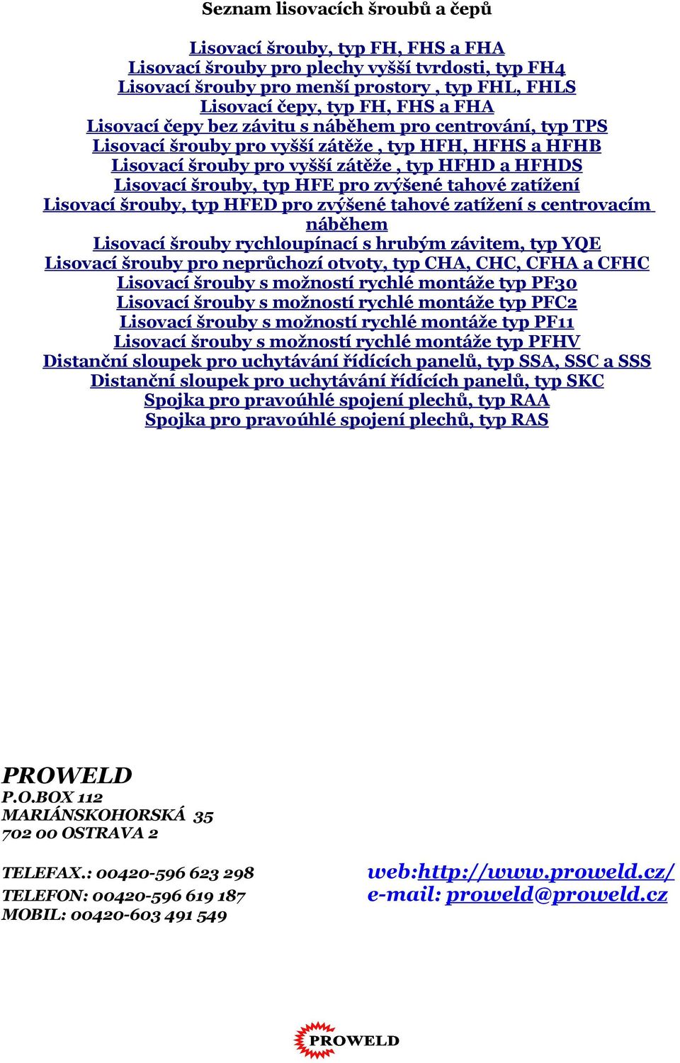 Lisovcí šrouby, typ HFED pro zvýšené thové ztížení s centrovcím náběhem Lisovcí šrouby rychloupíncí s hrubým závitem, typ YQE Lisovcí šrouby pro neprůchozí otvoty, typ CHA, CHC, CFHA CFHC Lisovcí