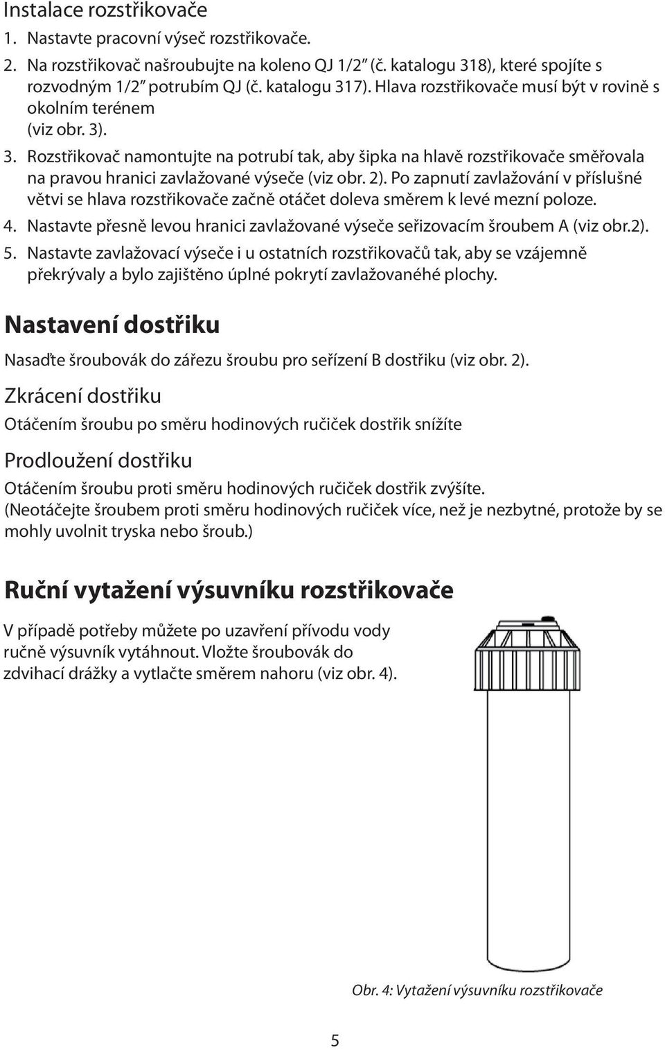 2). Po zapnutí zavlažování v příslušné větvi se hlava rozstřikovače začně otáčet doleva směrem k levé mezní poloze. 4. Nastavte přesně levou hranici zavlažované výseče seřizovacím šroubem A (viz obr.