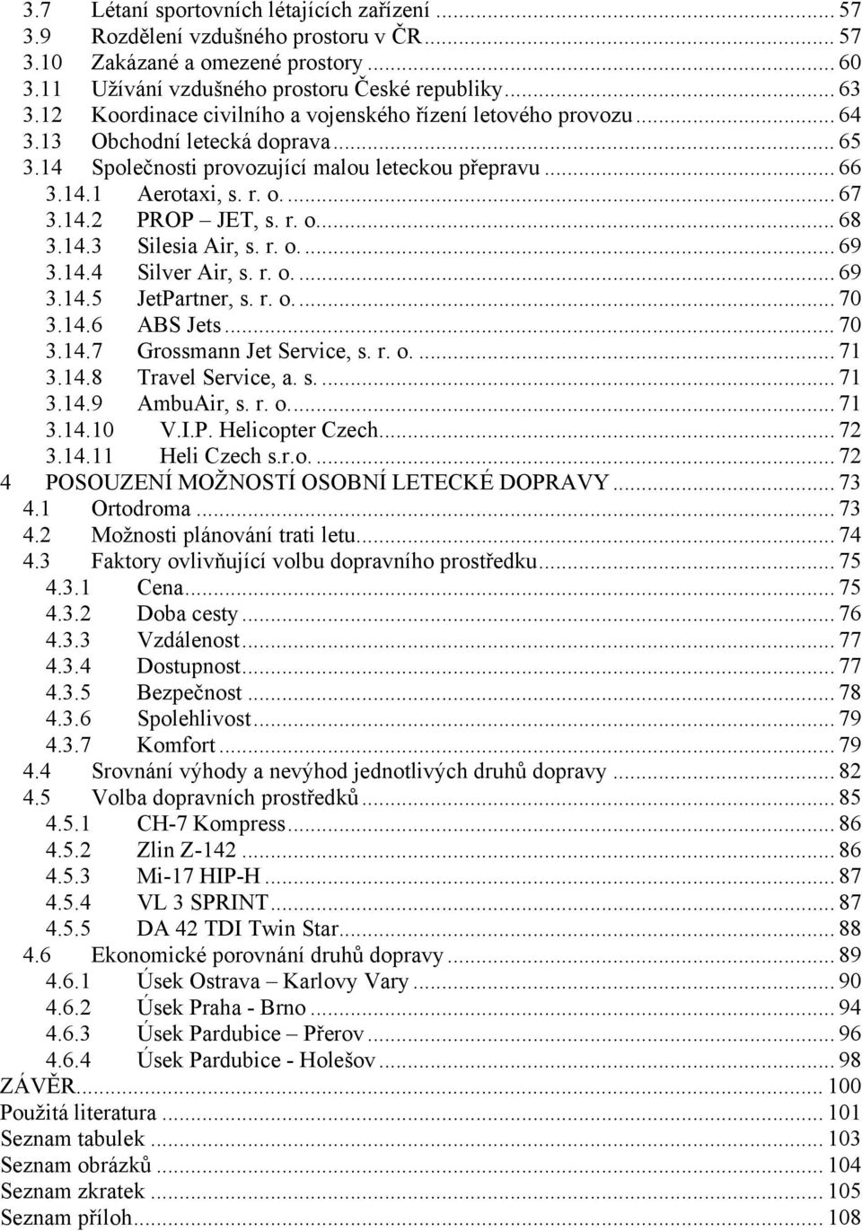 r. o... 68 3.14.3 Silesia Air, s. r. o... 69 3.14.4 Silver Air, s. r. o.... 69 3.14.5 JetPartner, s. r. o... 70 3.14.6 ABS Jets... 70 3.14.7 Grossmann Jet Service, s. r. o.... 71 3.14.8 Travel Service, a.