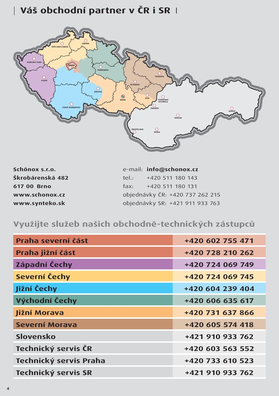 : +420 511 180 143 fax: +420 511 180 131 objednávky ČR: +420 737 262 215 objednávky SR: +421 911 933 763 Využijte služeb našich obchodně-technických zástupců Praha severní část +420 602 755 471 Praha