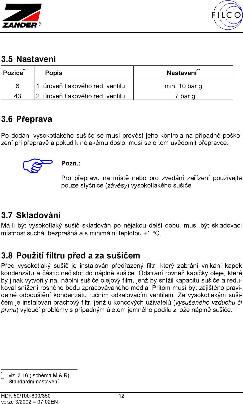 : Pro přepravu na místě nebo pro zvedání zařízení používejte pouze styčnice (závěsy) vysokotlakého sušiče. 3.