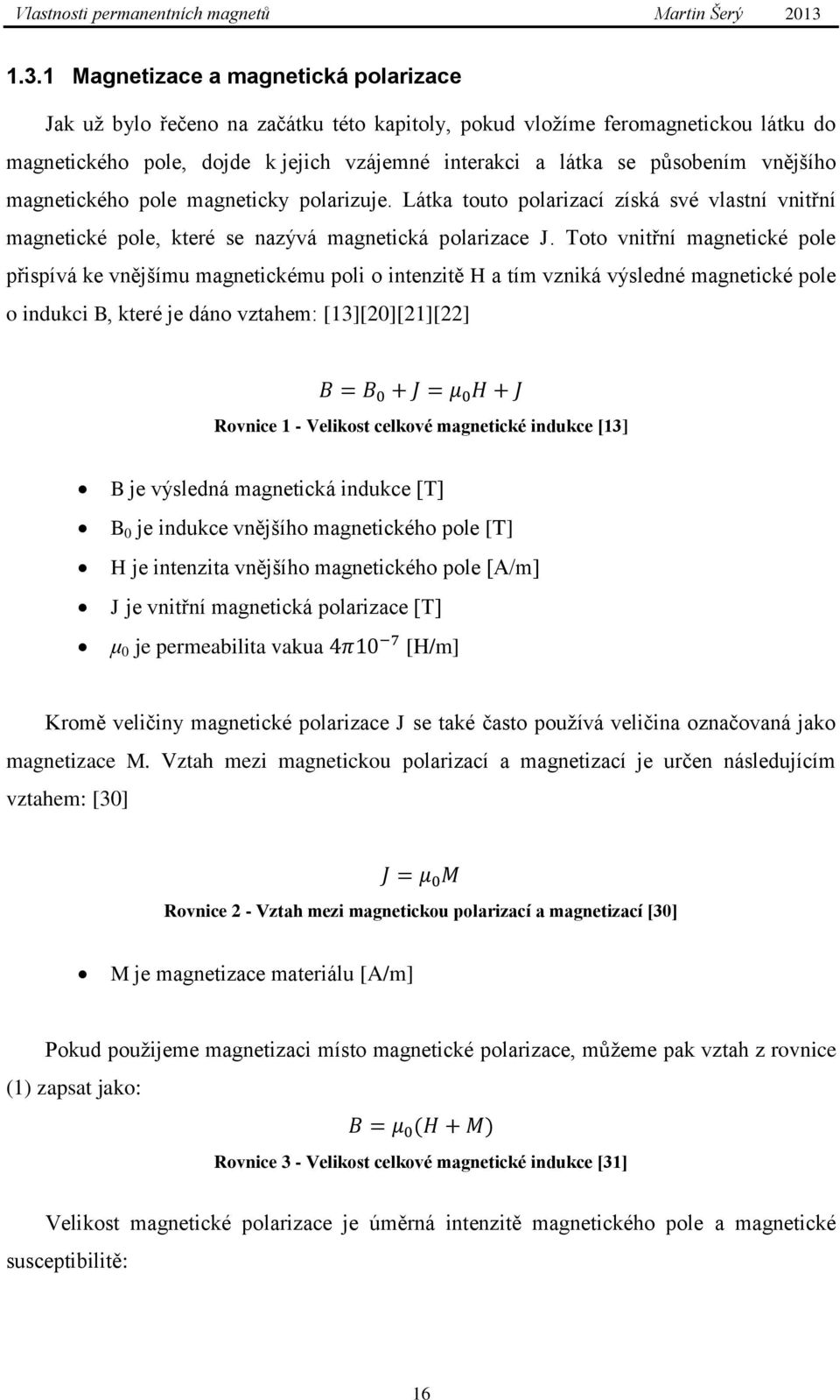 Toto vnitřní magnetické pole přispívá ke vnějšímu magnetickému poli o intenzitě H a tím vzniká výsledné magnetické pole o indukci B, které je dáno vztahem: [13][20][21][22] Rovnice 1 - Velikost