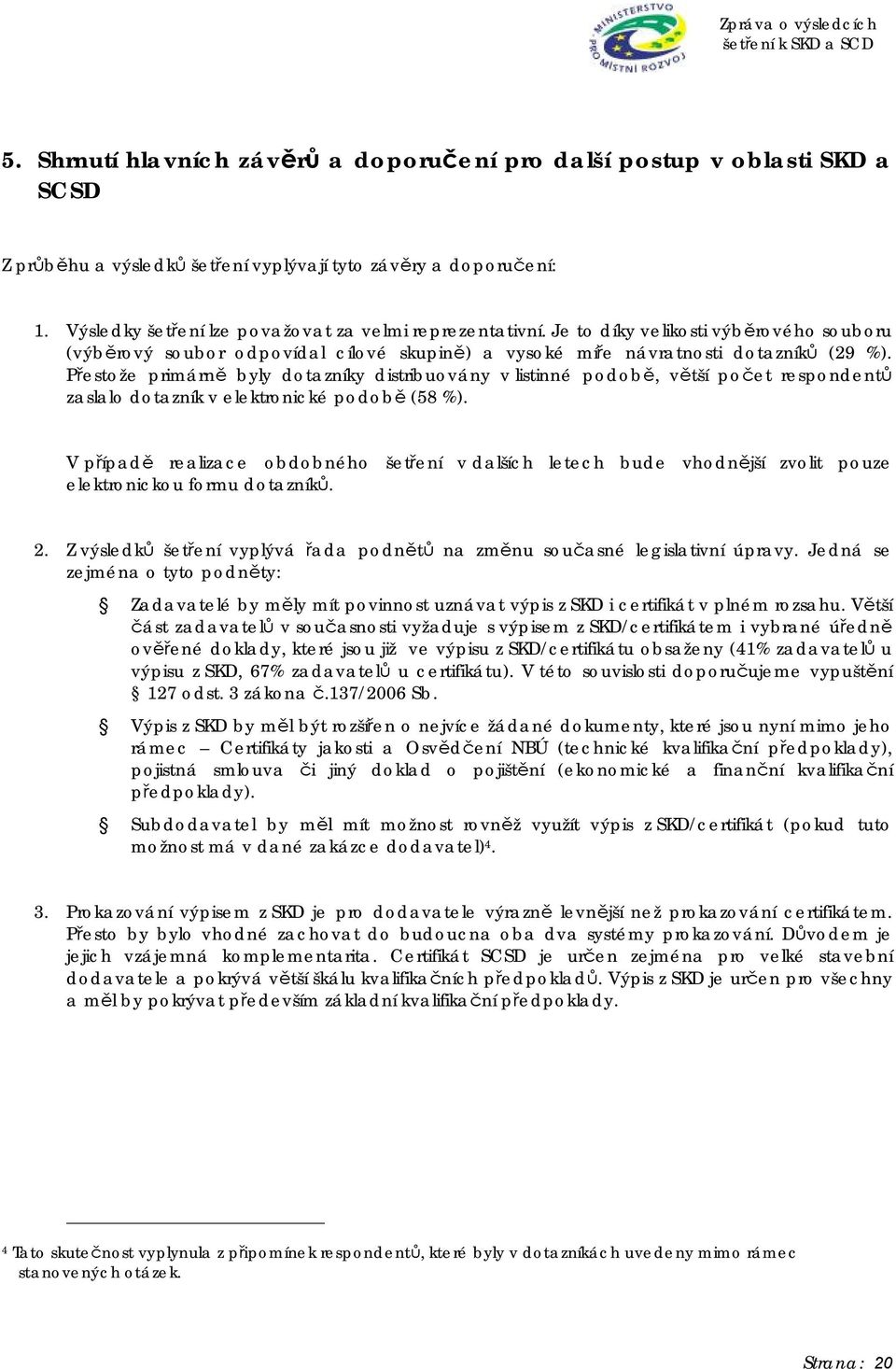 Přestože primárně byly dotazníky distribuovány v listinné podobě, větší počet respondentů zaslalo dotazník v elektronické podobě (58 %).