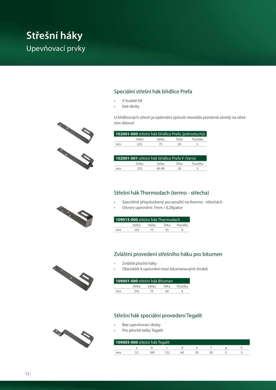 Thermodach (termo - střecha) Speciálně přizpůsobený pro použití na thermo - střechách Otvory upevnění: 7mm / 0,28palce 109013-000 střešní hák Thermodach Délka Výška Šířka Tloušťka mm 235 75 35 6