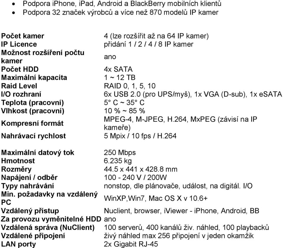 0 (pro UPS/myš), 1x VGA (D-sub), 1x esata Teplota (pracovní) 5 C ~ 35 C Vlhkost (pracovní) 10 % ~ 85 % Kompresní formát MPEG-4, M-JPEG, H.