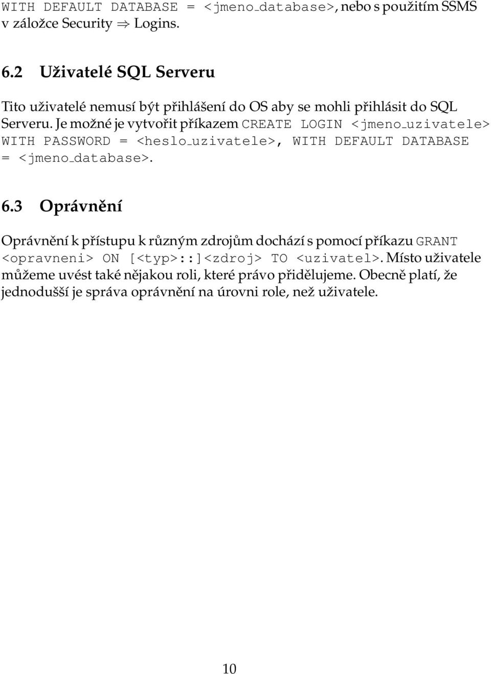 Je možné je vytvořit příkazem CREATE LOGIN <jmeno uzivatele> WITH PASSWORD = <heslo uzivatele>, WITH DEFAULT DATABASE = <jmeno database>. 6.