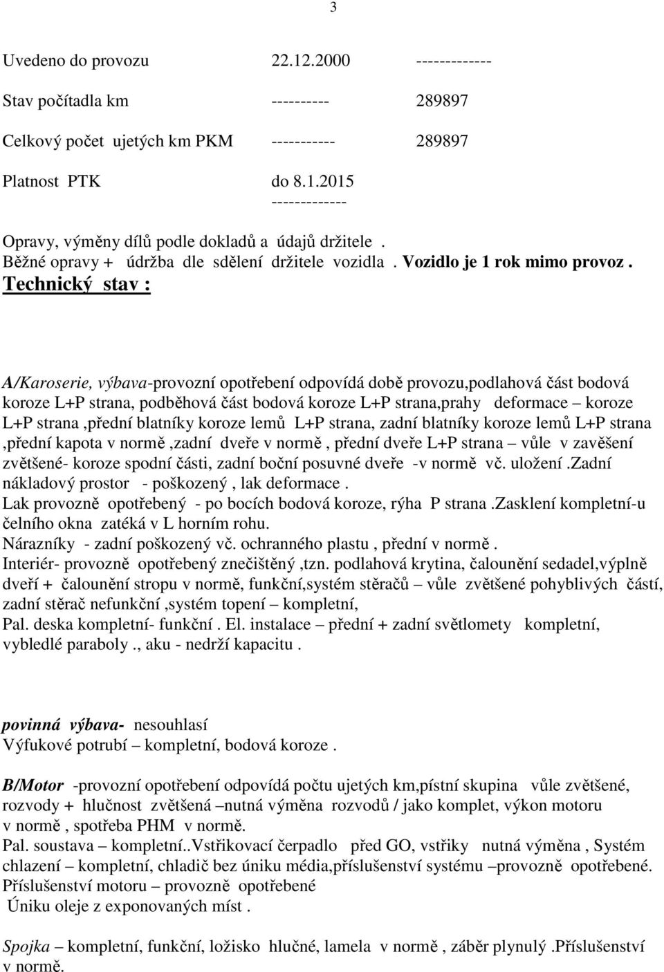 Technický stav : A/Karoserie, výbava-provozní opotřebení odpovídá době provozu,podlahová část bodová koroze L+P strana, podběhová část bodová koroze L+P strana,prahy deformace koroze L+P