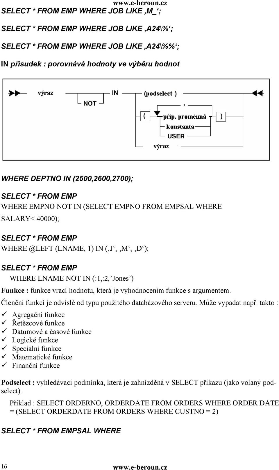 LNAME NOT IN (:1,:2, Jones ) Funkce : funkce vrací hodnotu, která je vyhodnocením funkce s argumentem. Členění funkcí je odvislé od typu použitého databázového serveru. Může vypadat např.