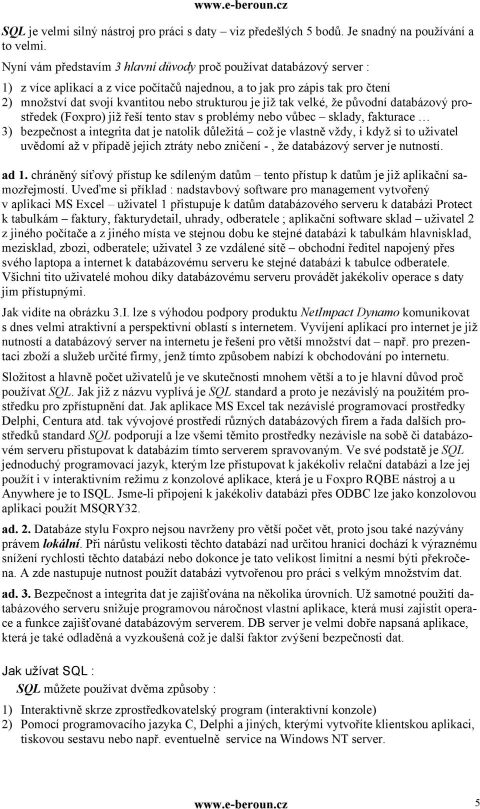 je již tak velké, že původní databázový prostředek (Foxpro) již řeší tento stav s problémy nebo vůbec sklady, fakturace 3) bezpečnost a integrita dat je natolik důležitá což je vlastně vždy, i když