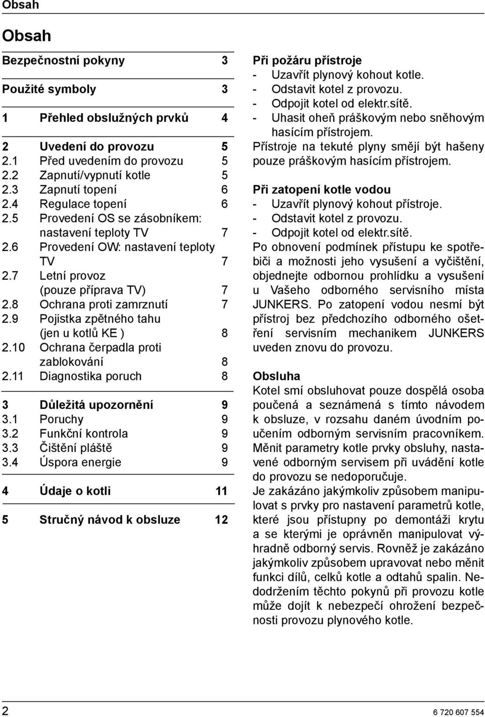 9 Pojistka zpětného tahu (jen u kotlů KE ) 8 2.10 Ochrana čerpadla proti zablokování 8 2.11 Diagnostika poruch 8 3 Důležitá upozornění 9 3.1 Poruchy 9 3.2 Funkční kontrola 9 3.3 Čištění pláště 9 3.