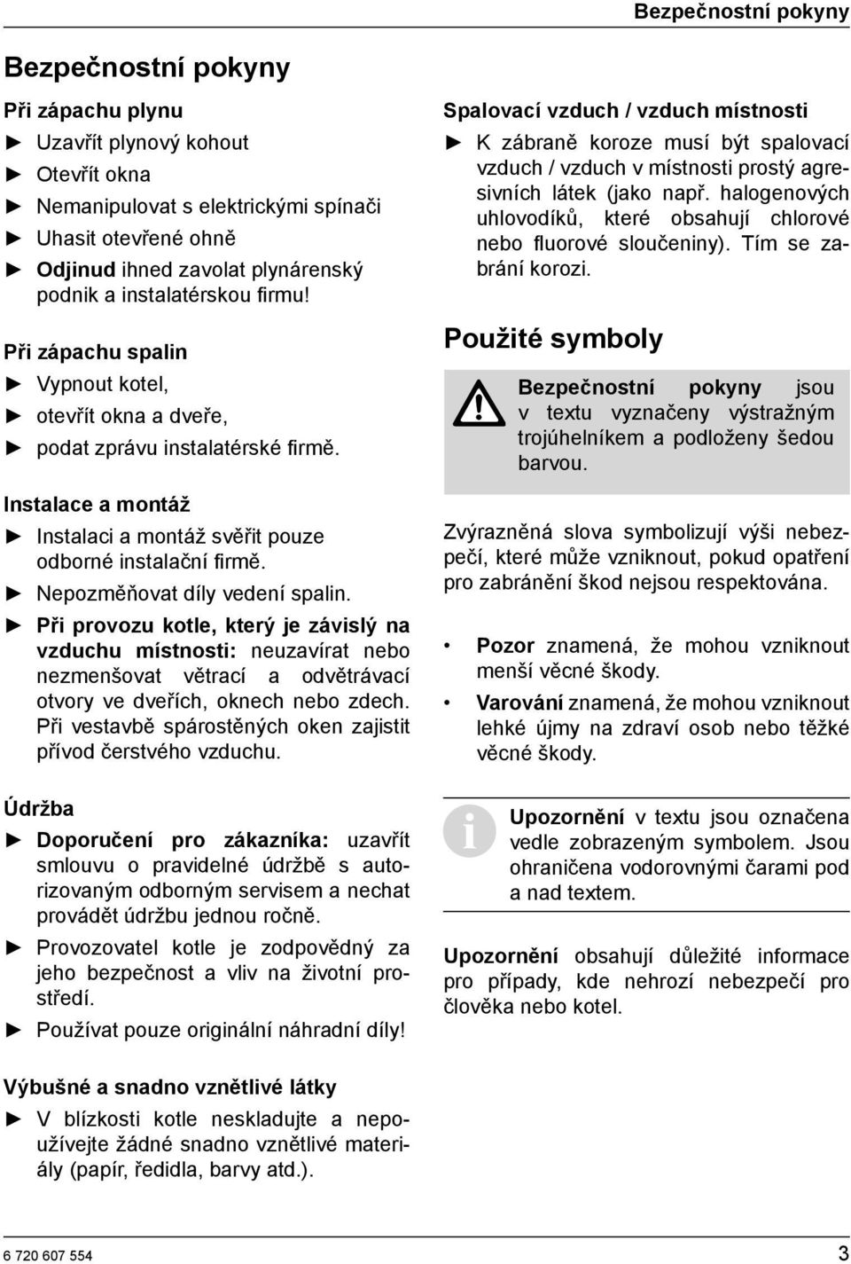 Nepozměňovat díly vedení spalin. Při provozu kotle, který je závislý na vzduchu místnosti: neuzavírat nebo nezmenšovat větrací a odvětrávací otvory ve dveřích, oknech nebo zdech.