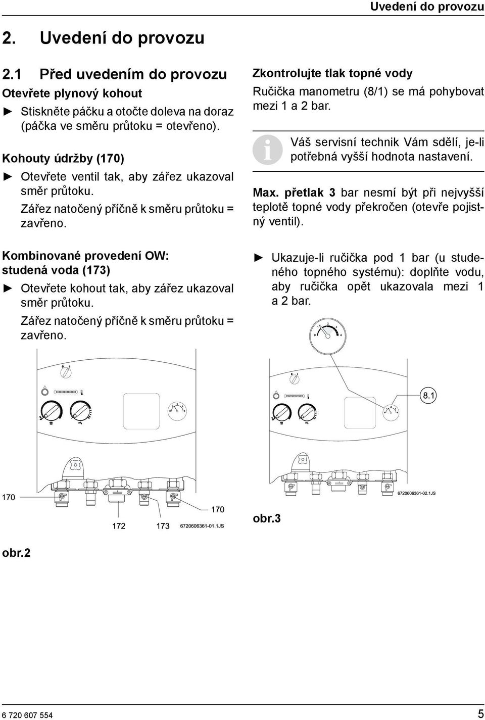 Zkontrolujte tlak topné vody Ručička manometru (8/1) se má pohybovat mezi 1 a 2 bar. Váš servisní technik Vám sdělí, je-li potřebná vyšší hodnota nastavení. Max.