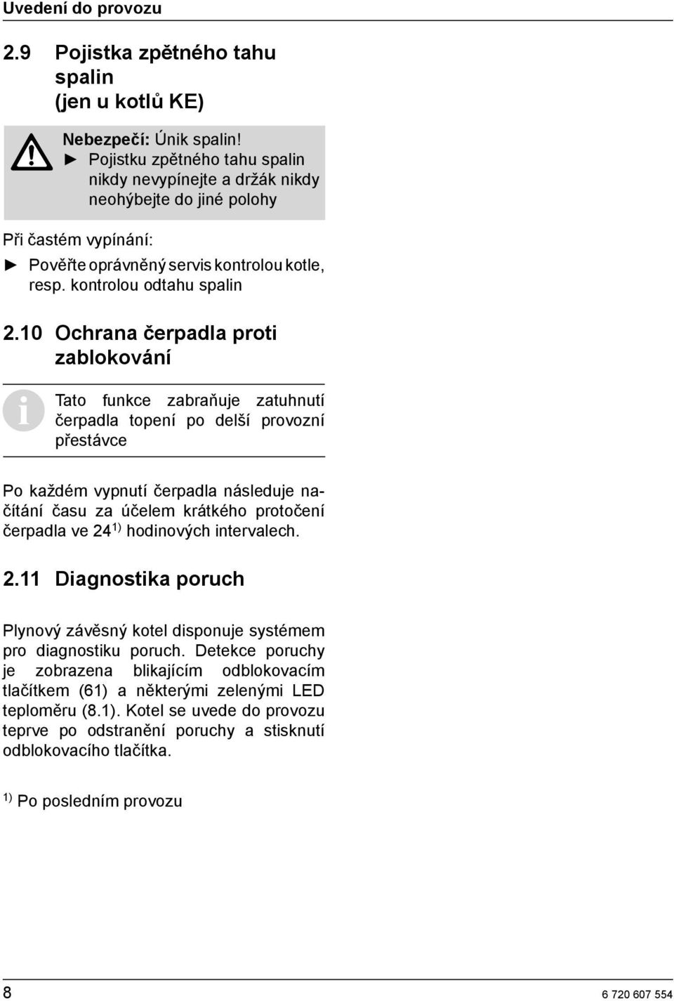 10 Ochrana čerpadla proti zablokování Tato funkce zabraňuje zatuhnutí čerpadla topení po delší provozní přestávce Po každém vypnutí čerpadla následuje načítání času za účelem krátkého protočení