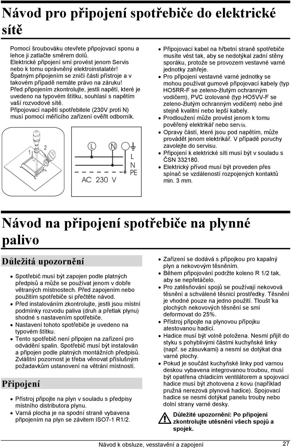 Před připojením zkontrolujte, jestli napětí, které je uvedeno na typovém štítku, souhlasí s napětím vaší rozvodové sítě.