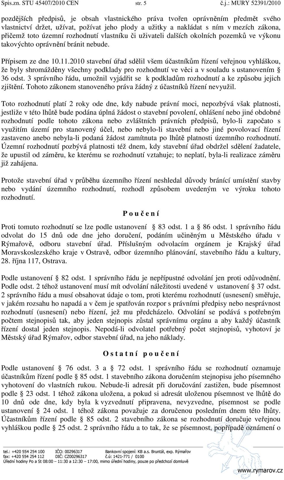 toto územní rozhodnutí vlastníku či uživateli dalších okolních pozemků ve výkonu takovýchto oprávnění bránit nebude. Přípisem ze dne 10.11.