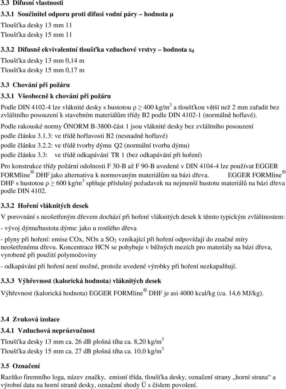 materiálům třídy B2 podle DIN 4102-1 (normálně hořlavé). Podle rakouské normy ÖNORM B-3800-část 1 jsou vláknité desky bez zvláštního posouzení podle článku 3.1.3: ve třídě hořlavosti B2 (nesnadně hořlavé) podle článku 3.