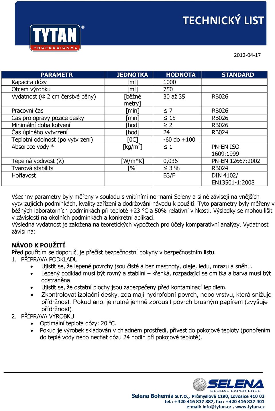 vodivost (λ) [W/m*K] 0,036 PN-EN 12667:2002 Tvarová stabilita [%] 3 % RB024 Hořlavost B3/F DIN 4102/ EN13501-1:2008 Všechny parametry byly měřeny v souladu s vnitřními normami Seleny a silně závisejí