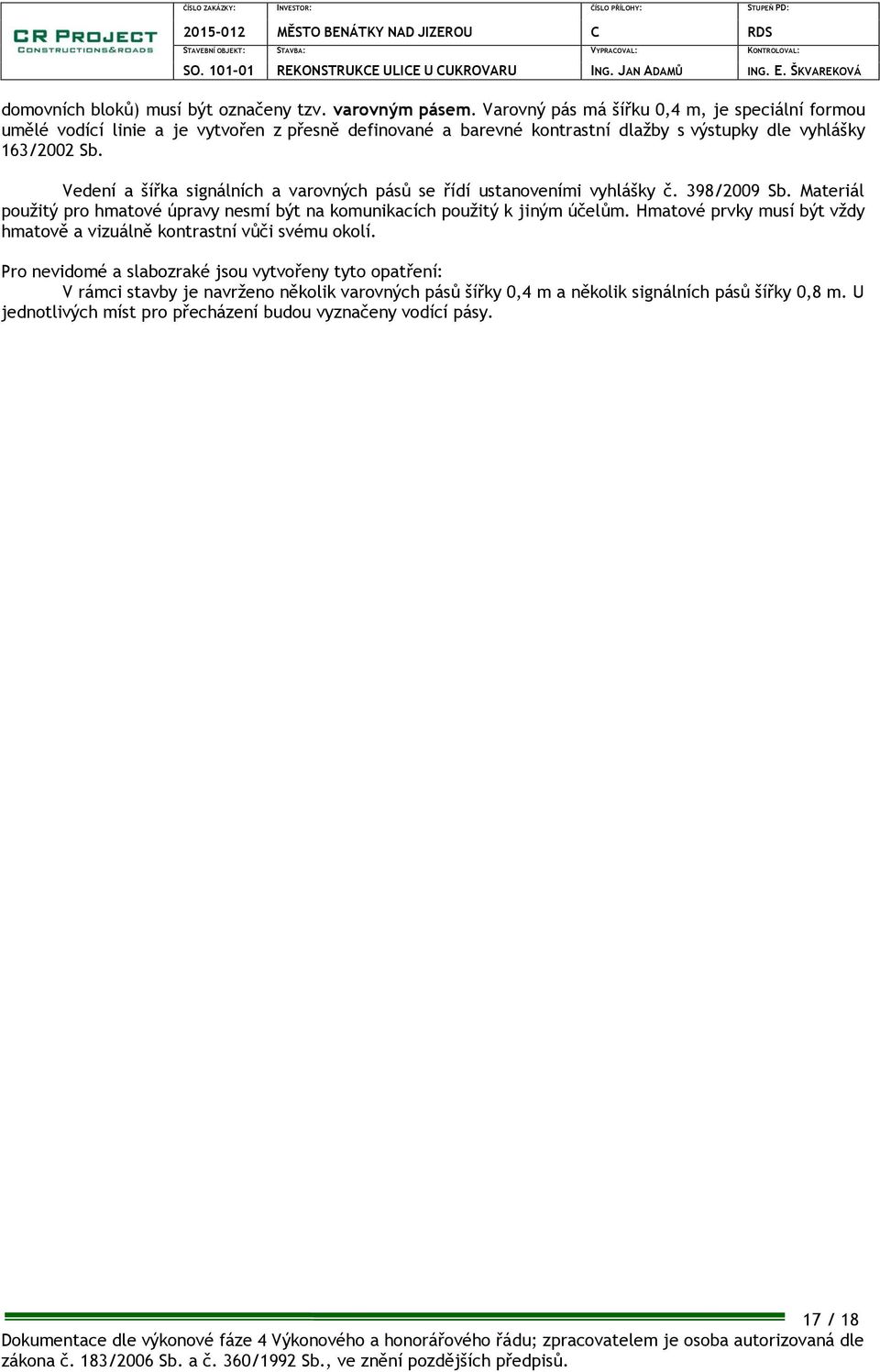 Vedení a šířka signálních a varovných pásů se řídí ustanoveními vyhlášky č. 398/2009 Sb. Materiál použitý pro hmatové úpravy nesmí být na komunikacích použitý k jiným účelům.