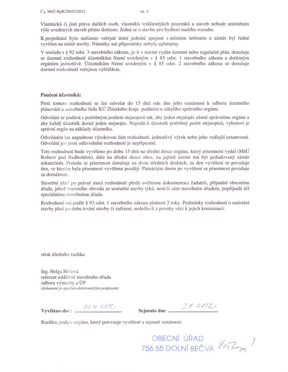 Námitky ani připomínky nebyly uplatněny. V souladu s 92 odst. 3 stavebního zákona, je-li v území vydán územní nebo regulační plán, doručuje se územní rozhodnutí účastníkům řízení uvedeným v 85 odst.